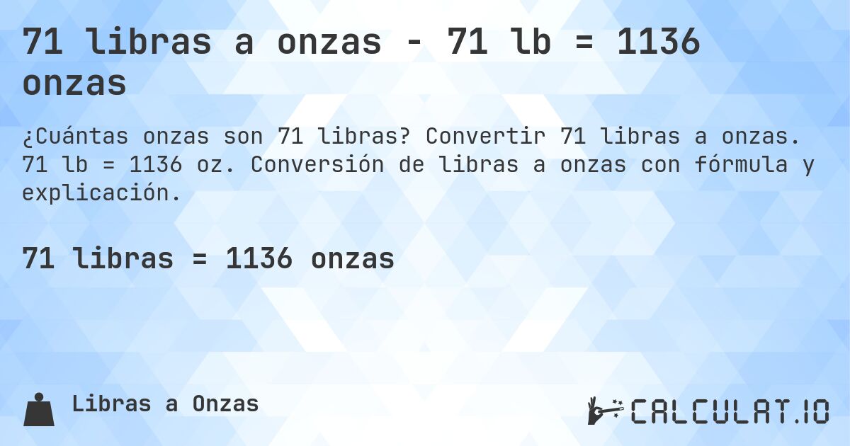 71 libras a onzas - 71 lb = 1136 onzas. Convertir 71 libras a onzas. 71 lb = 1136 oz. Conversión de libras a onzas con fórmula y explicación.
