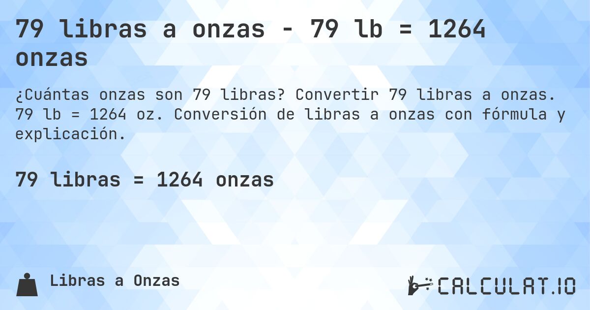 79 libras a onzas - 79 lb = 1264 onzas. Convertir 79 libras a onzas. 79 lb = 1264 oz. Conversión de libras a onzas con fórmula y explicación.