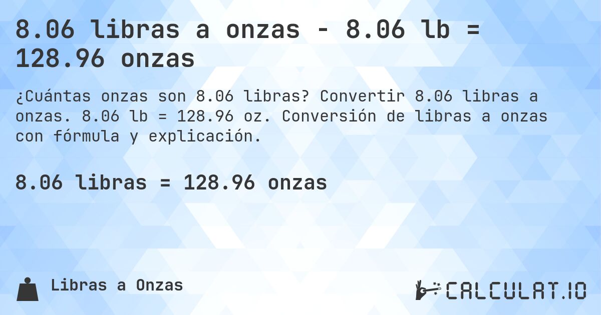 8.06 libras a onzas - 8.06 lb = 128.96 onzas. Convertir 8.06 libras a onzas. 8.06 lb = 128.96 oz. Conversión de libras a onzas con fórmula y explicación.
