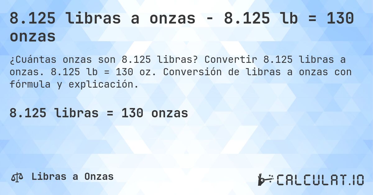 8.125 libras a onzas - 8.125 lb = 130 onzas. Convertir 8.125 libras a onzas. 8.125 lb = 130 oz. Conversión de libras a onzas con fórmula y explicación.