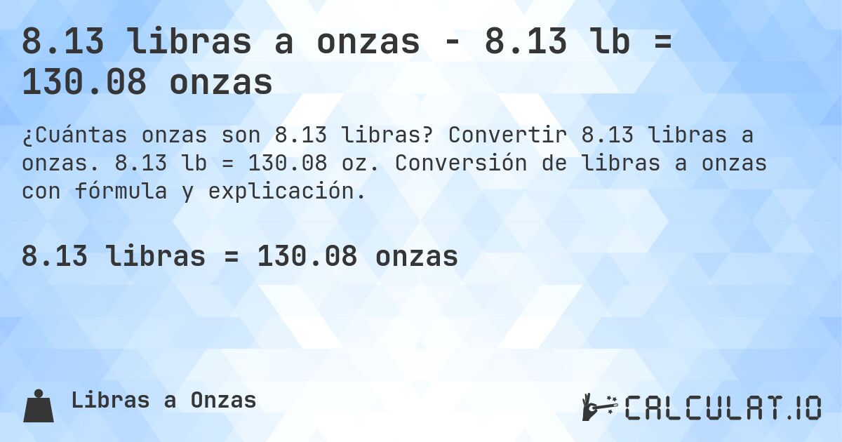 8.13 libras a onzas - 8.13 lb = 130.08 onzas. Convertir 8.13 libras a onzas. 8.13 lb = 130.08 oz. Conversión de libras a onzas con fórmula y explicación.