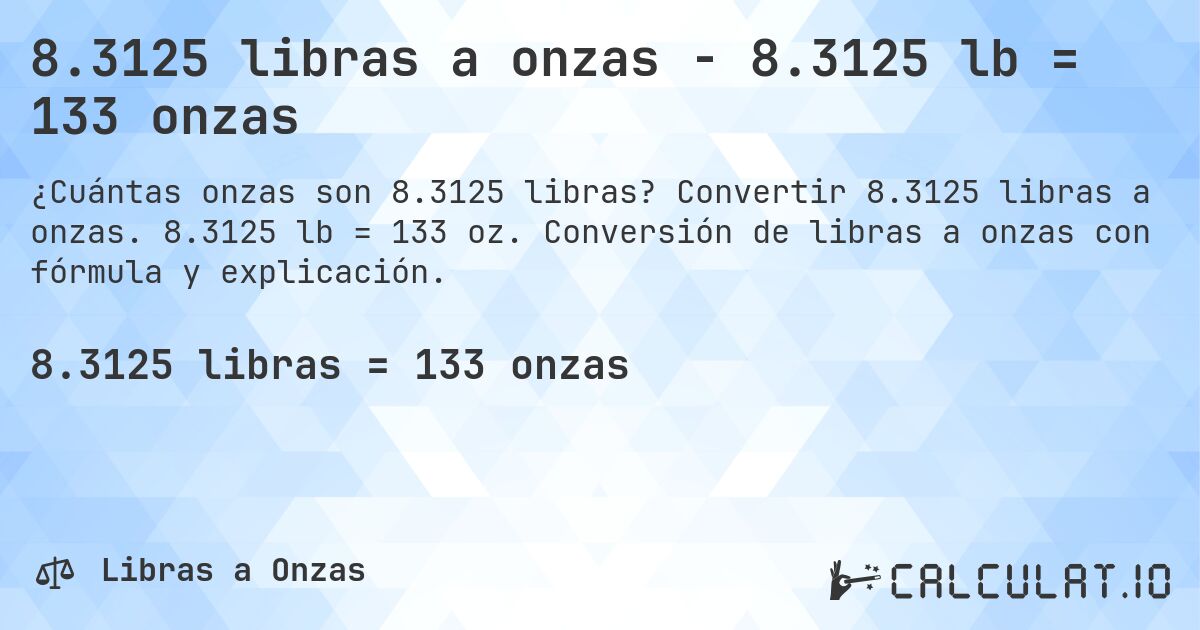 8.3125 libras a onzas - 8.3125 lb = 133 onzas. Convertir 8.3125 libras a onzas. 8.3125 lb = 133 oz. Conversión de libras a onzas con fórmula y explicación.