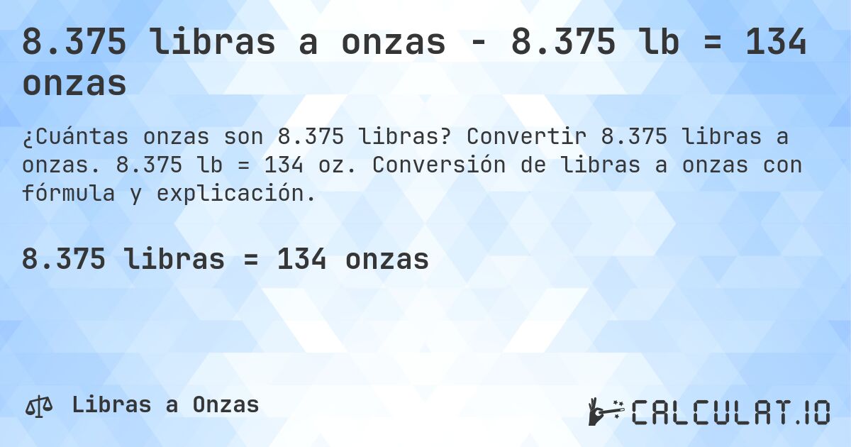 8.375 libras a onzas - 8.375 lb = 134 onzas. Convertir 8.375 libras a onzas. 8.375 lb = 134 oz. Conversión de libras a onzas con fórmula y explicación.