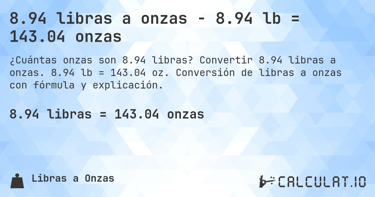 8.94 libras a onzas - 8.94 lb = 143.04 onzas. Convertir 8.94 libras a onzas. 8.94 lb = 143.04 oz. Conversión de libras a onzas con fórmula y explicación.