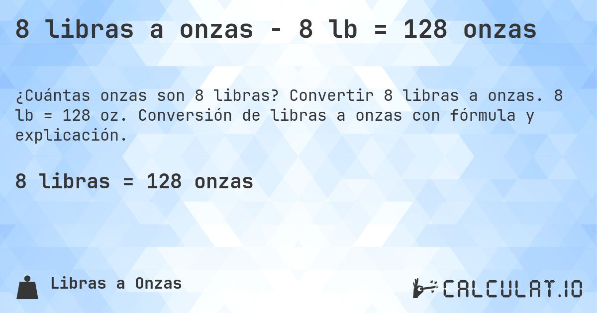 8 libras a onzas - 8 lb = 128 onzas. Convertir 8 libras a onzas. 8 lb = 128 oz. Conversión de libras a onzas con fórmula y explicación.