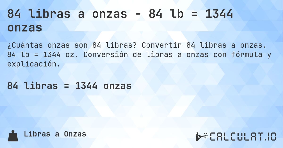 84 libras a onzas - 84 lb = 1344 onzas. Convertir 84 libras a onzas. 84 lb = 1344 oz. Conversión de libras a onzas con fórmula y explicación.