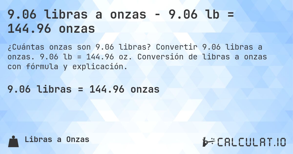 9.06 libras a onzas - 9.06 lb = 144.96 onzas. Convertir 9.06 libras a onzas. 9.06 lb = 144.96 oz. Conversión de libras a onzas con fórmula y explicación.