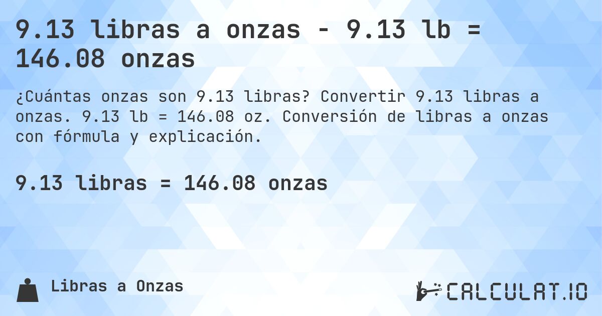 9.13 libras a onzas - 9.13 lb = 146.08 onzas. Convertir 9.13 libras a onzas. 9.13 lb = 146.08 oz. Conversión de libras a onzas con fórmula y explicación.