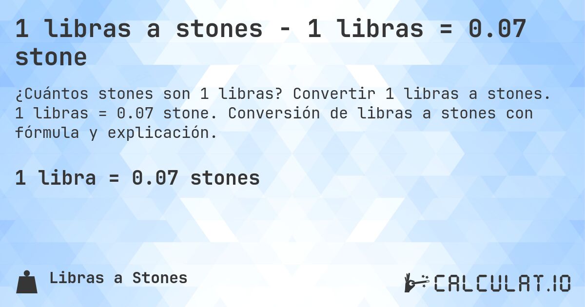 1 libras a stones - 1 libras = 0.07 stone. Convertir 1 libras a stones. 1 libras = 0.07 stone. Conversión de libras a stones con fórmula y explicación.