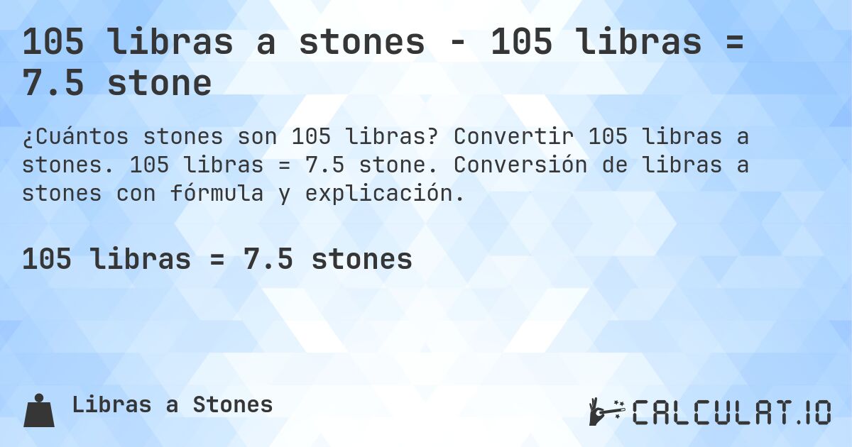 105 libras a stones - 105 libras = 7.5 stone. Convertir 105 libras a stones. 105 libras = 7.5 stone. Conversión de libras a stones con fórmula y explicación.