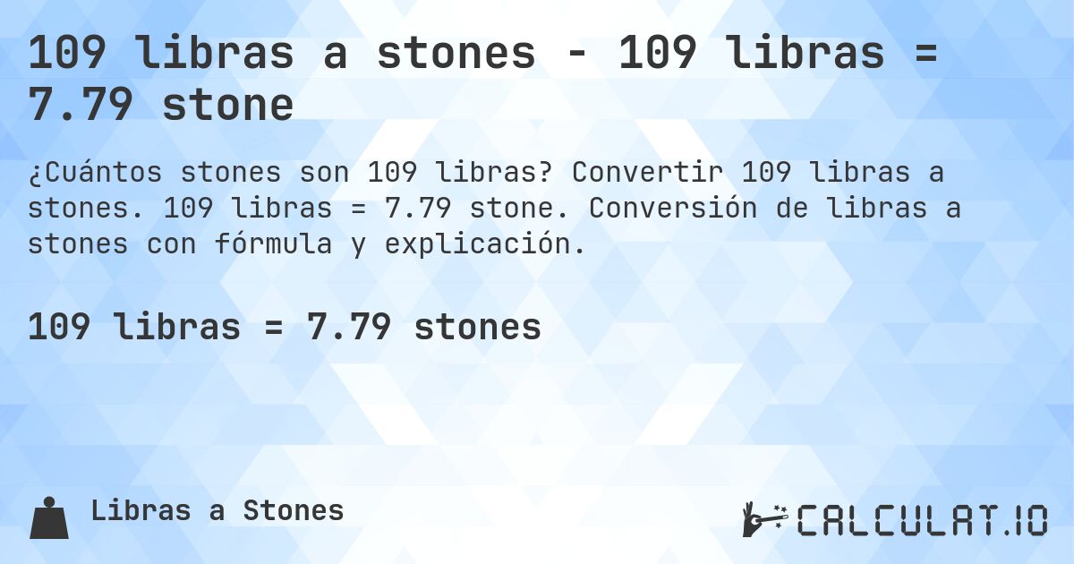 109 libras a stones - 109 libras = 7.79 stone. Convertir 109 libras a stones. 109 libras = 7.79 stone. Conversión de libras a stones con fórmula y explicación.