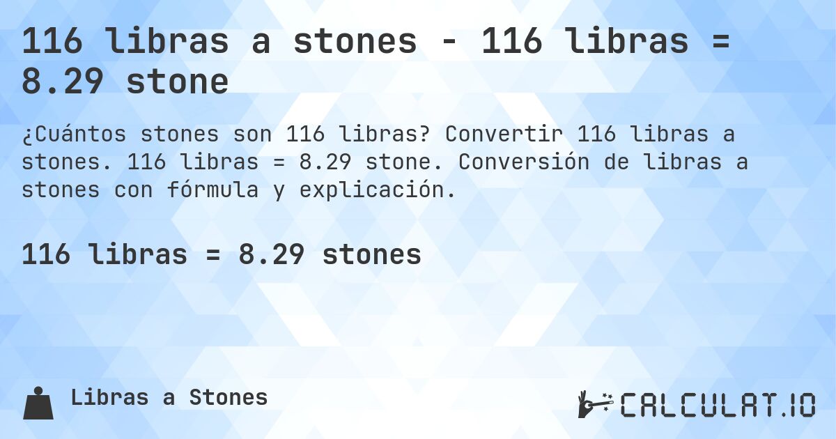 116 libras a stones - 116 libras = 8.29 stone. Convertir 116 libras a stones. 116 libras = 8.29 stone. Conversión de libras a stones con fórmula y explicación.