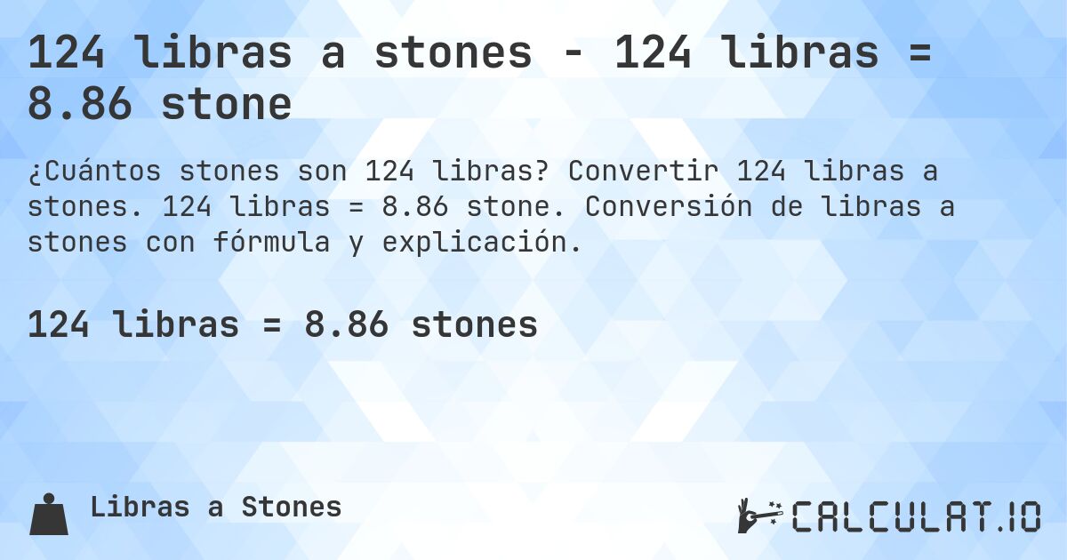 124 libras a stones - 124 libras = 8.86 stone. Convertir 124 libras a stones. 124 libras = 8.86 stone. Conversión de libras a stones con fórmula y explicación.