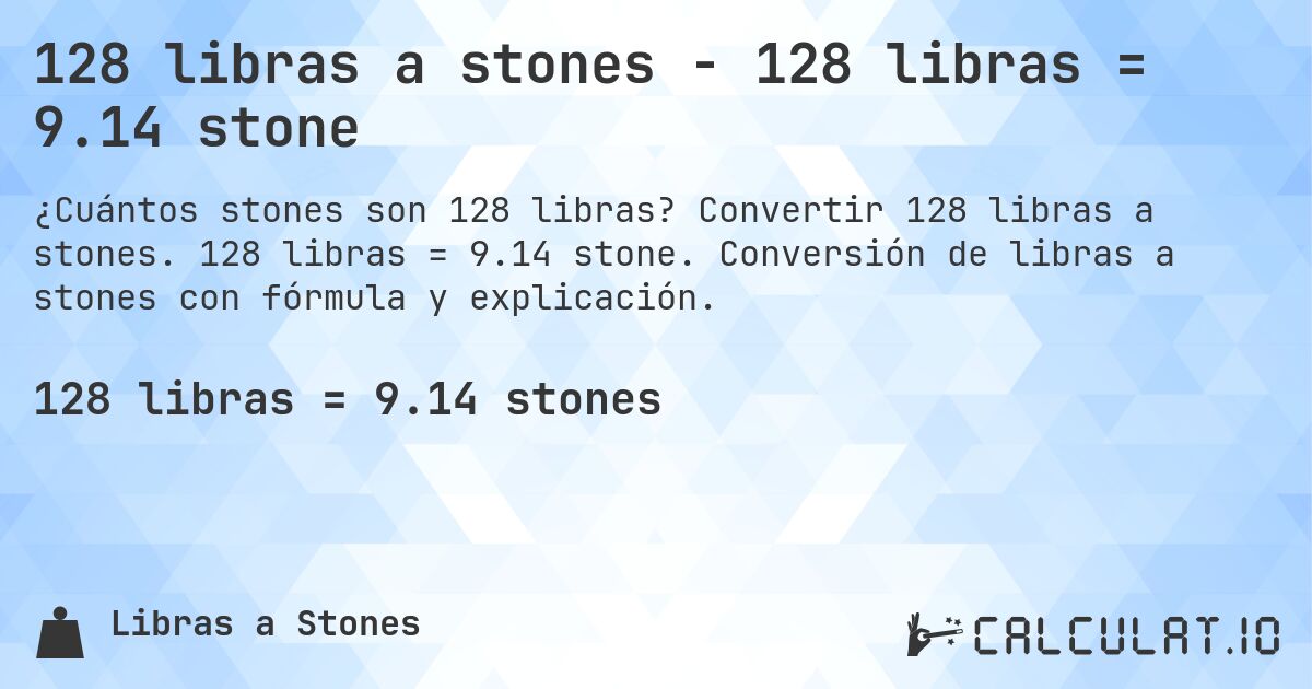 128 libras a stones - 128 libras = 9.14 stone. Convertir 128 libras a stones. 128 libras = 9.14 stone. Conversión de libras a stones con fórmula y explicación.