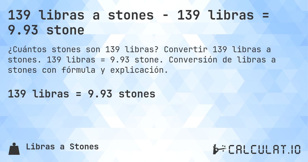 139 libras a stones - 139 libras = 9.93 stone. Convertir 139 libras a stones. 139 libras = 9.93 stone. Conversión de libras a stones con fórmula y explicación.