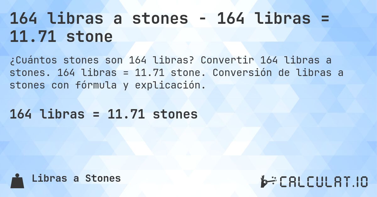 164 libras a stones - 164 libras = 11.71 stone. Convertir 164 libras a stones. 164 libras = 11.71 stone. Conversión de libras a stones con fórmula y explicación.
