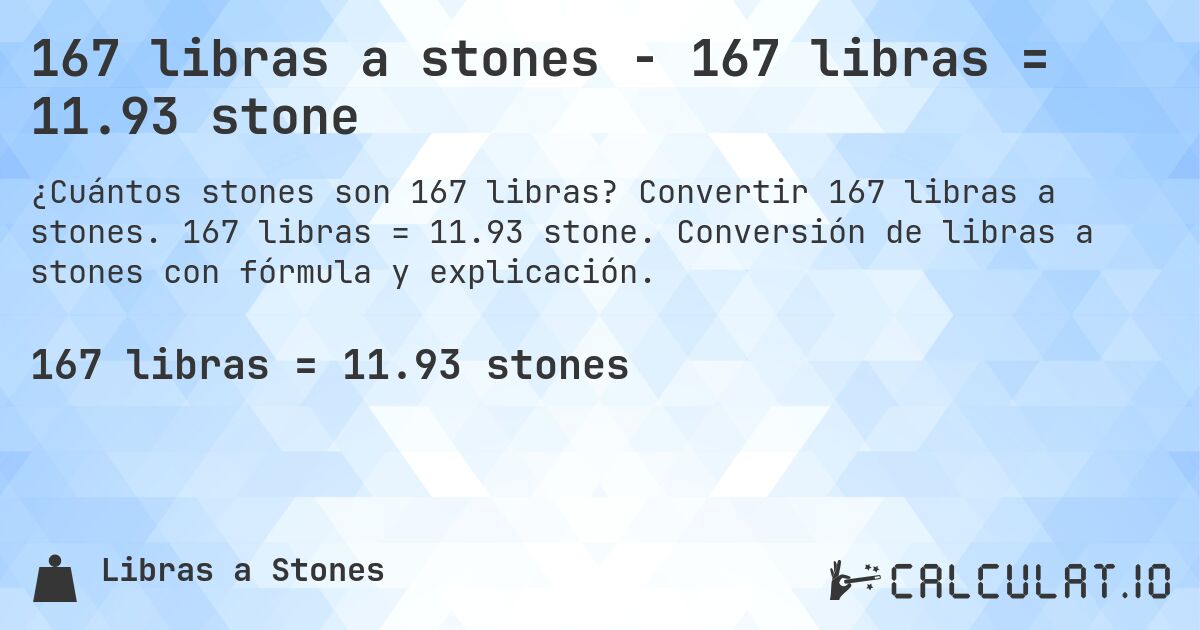 167 libras a stones - 167 libras = 11.93 stone. Convertir 167 libras a stones. 167 libras = 11.93 stone. Conversión de libras a stones con fórmula y explicación.