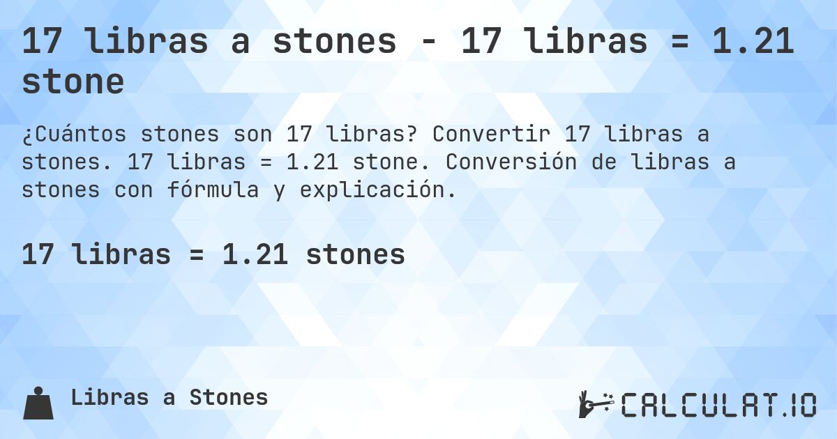17 libras a stones - 17 libras = 1.21 stone. Convertir 17 libras a stones. 17 libras = 1.21 stone. Conversión de libras a stones con fórmula y explicación.