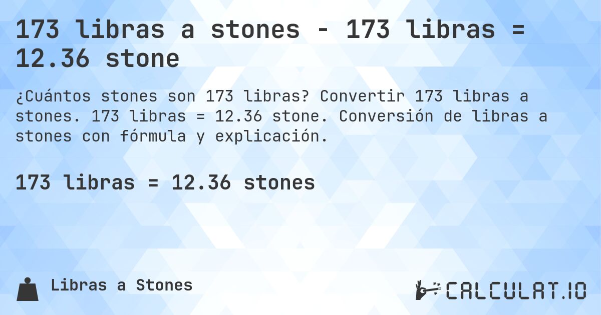 173 libras a stones - 173 libras = 12.36 stone. Convertir 173 libras a stones. 173 libras = 12.36 stone. Conversión de libras a stones con fórmula y explicación.
