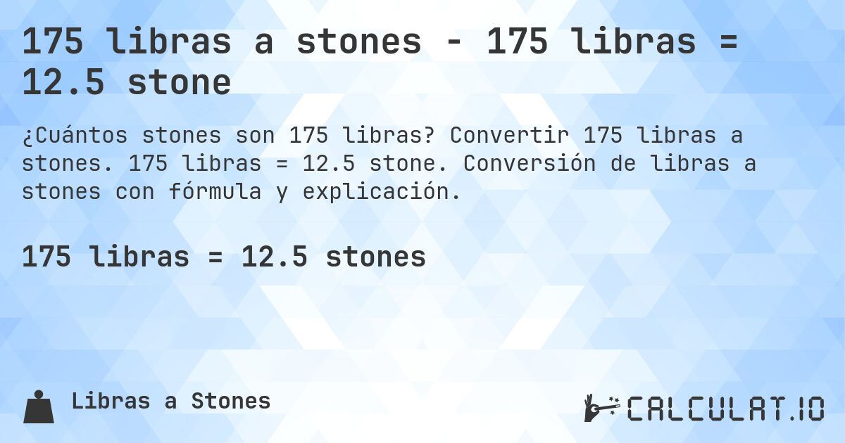 175 libras a stones - 175 libras = 12.5 stone. Convertir 175 libras a stones. 175 libras = 12.5 stone. Conversión de libras a stones con fórmula y explicación.