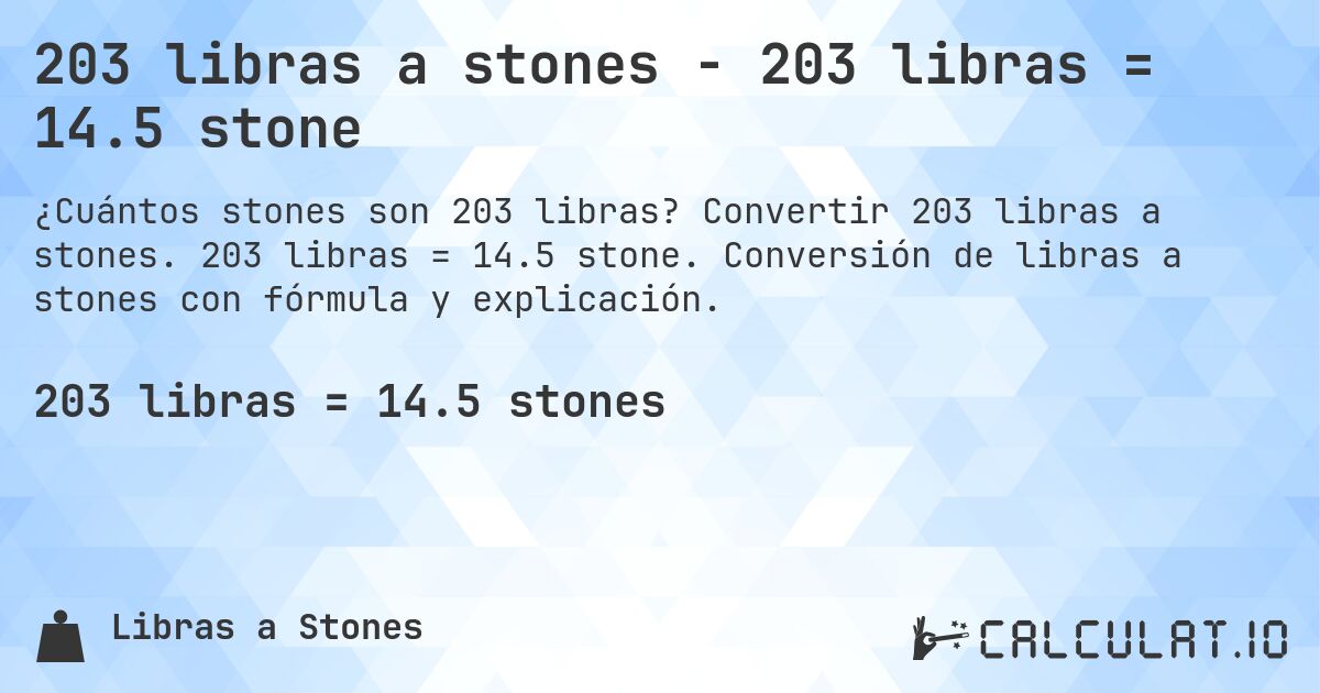 203 libras a stones - 203 libras = 14.5 stone. Convertir 203 libras a stones. 203 libras = 14.5 stone. Conversión de libras a stones con fórmula y explicación.