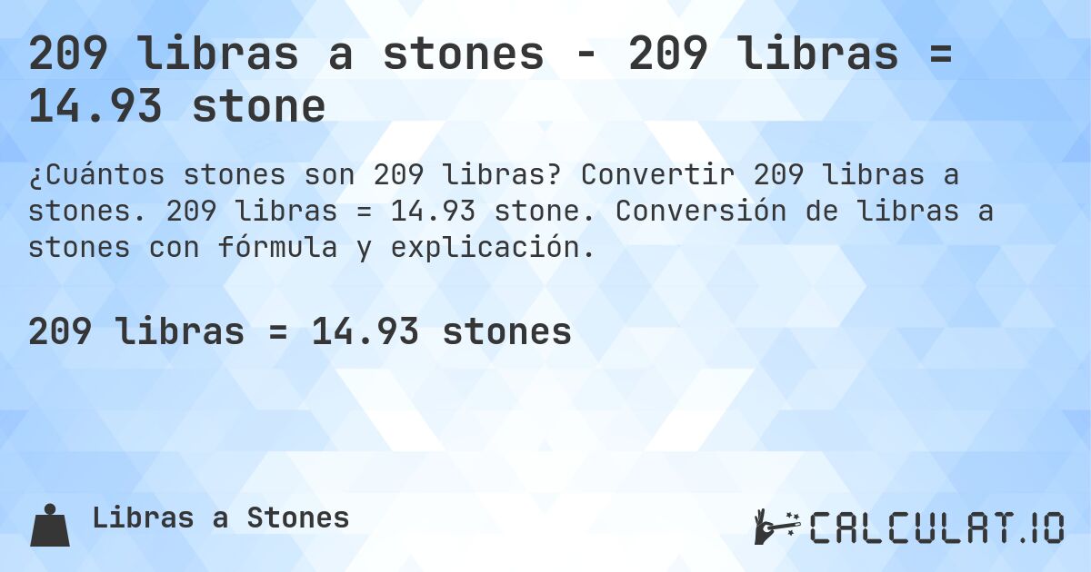 209 libras a stones - 209 libras = 14.93 stone. Convertir 209 libras a stones. 209 libras = 14.93 stone. Conversión de libras a stones con fórmula y explicación.