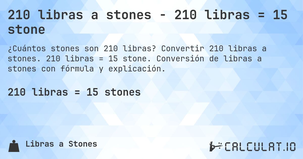 210 libras a stones - 210 libras = 15 stone. Convertir 210 libras a stones. 210 libras = 15 stone. Conversión de libras a stones con fórmula y explicación.