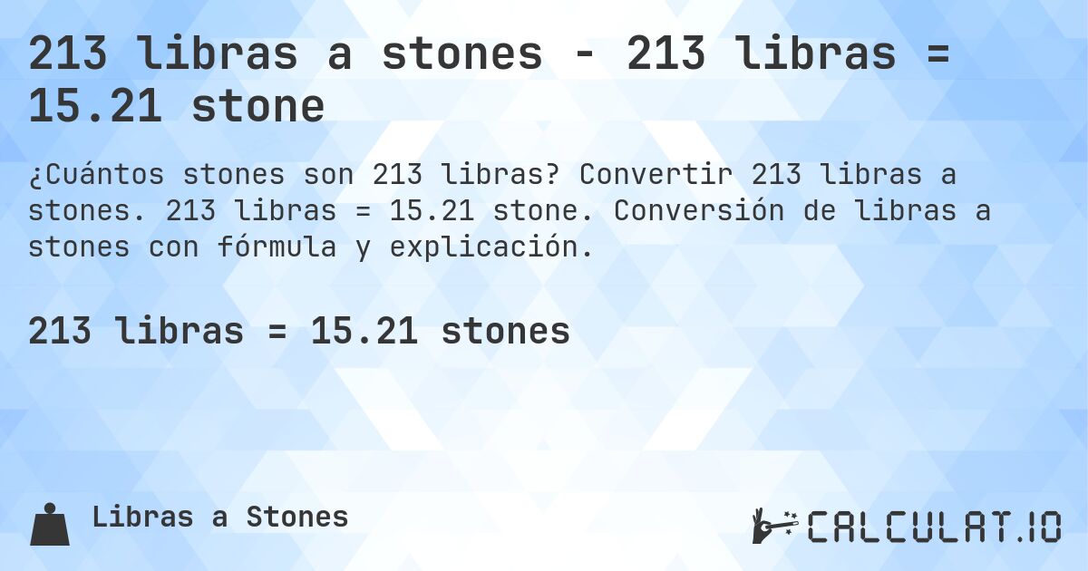 213 libras a stones - 213 libras = 15.21 stone. Convertir 213 libras a stones. 213 libras = 15.21 stone. Conversión de libras a stones con fórmula y explicación.