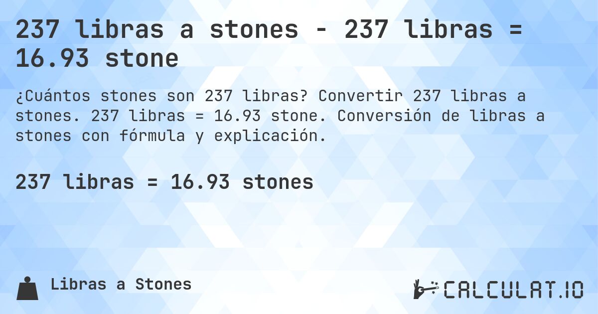 237 libras a stones - 237 libras = 16.93 stone. Convertir 237 libras a stones. 237 libras = 16.93 stone. Conversión de libras a stones con fórmula y explicación.