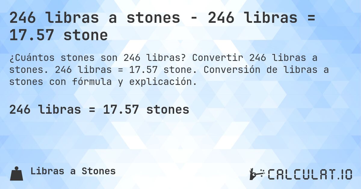 246 libras a stones - 246 libras = 17.57 stone. Convertir 246 libras a stones. 246 libras = 17.57 stone. Conversión de libras a stones con fórmula y explicación.