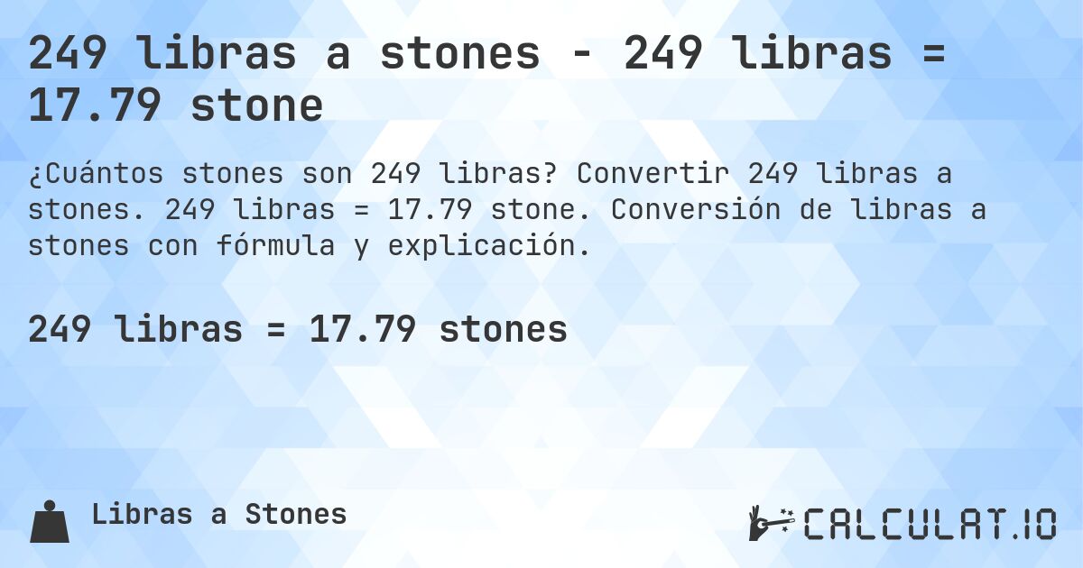249 libras a stones - 249 libras = 17.79 stone. Convertir 249 libras a stones. 249 libras = 17.79 stone. Conversión de libras a stones con fórmula y explicación.