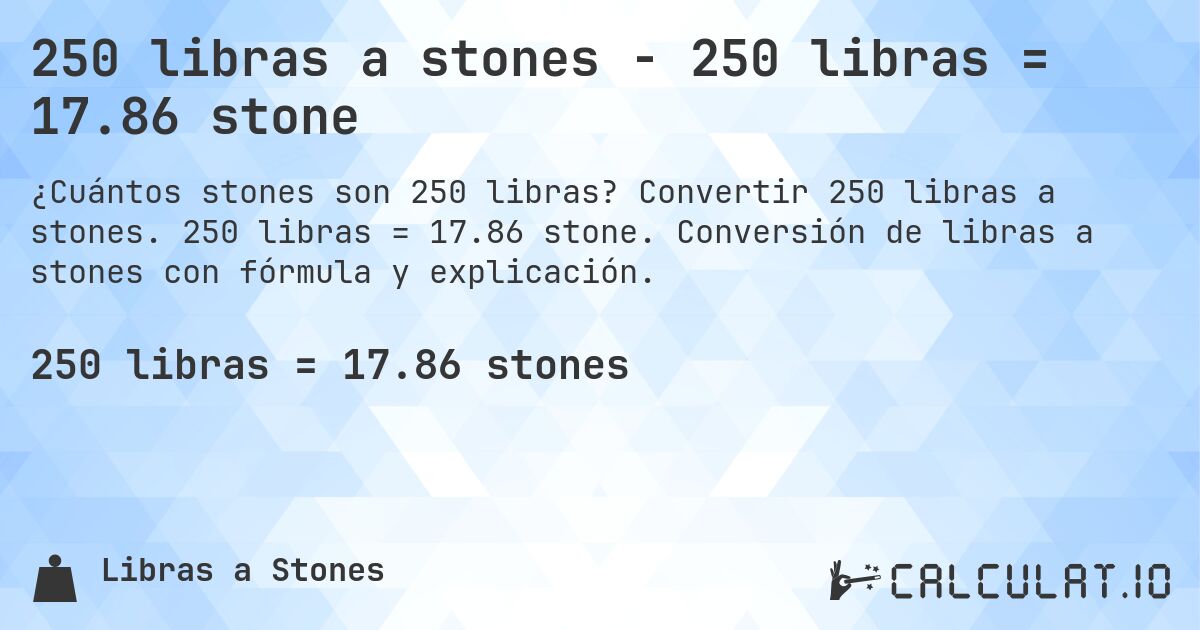 250 libras a stones - 250 libras = 17.86 stone. Convertir 250 libras a stones. 250 libras = 17.86 stone. Conversión de libras a stones con fórmula y explicación.