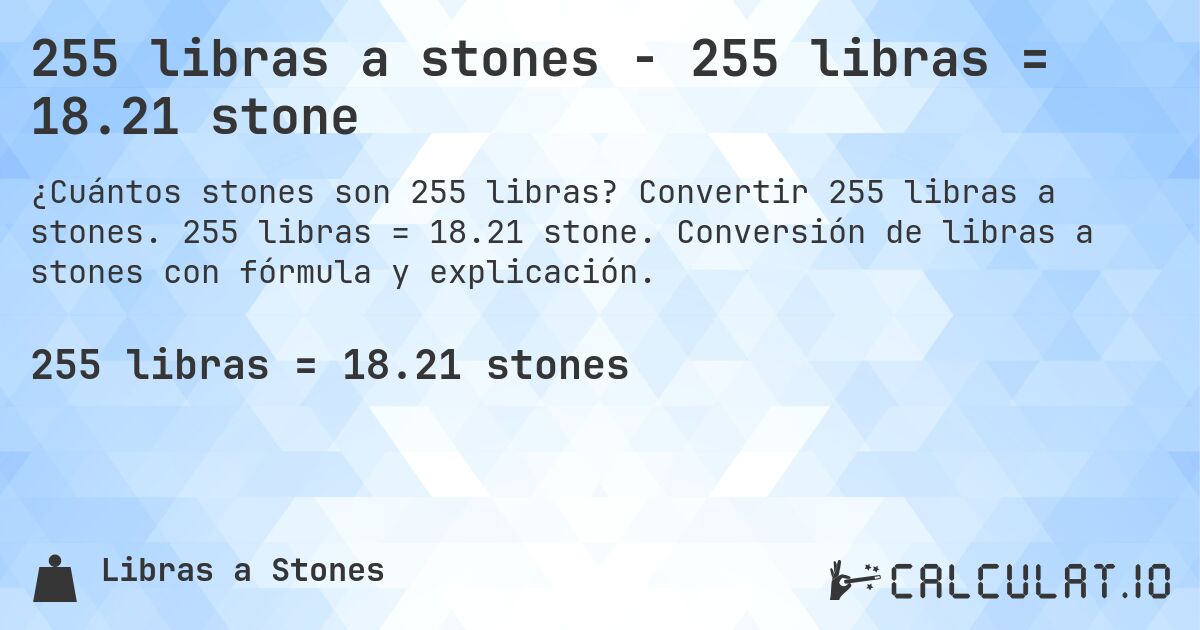 255 libras a stones - 255 libras = 18.21 stone. Convertir 255 libras a stones. 255 libras = 18.21 stone. Conversión de libras a stones con fórmula y explicación.