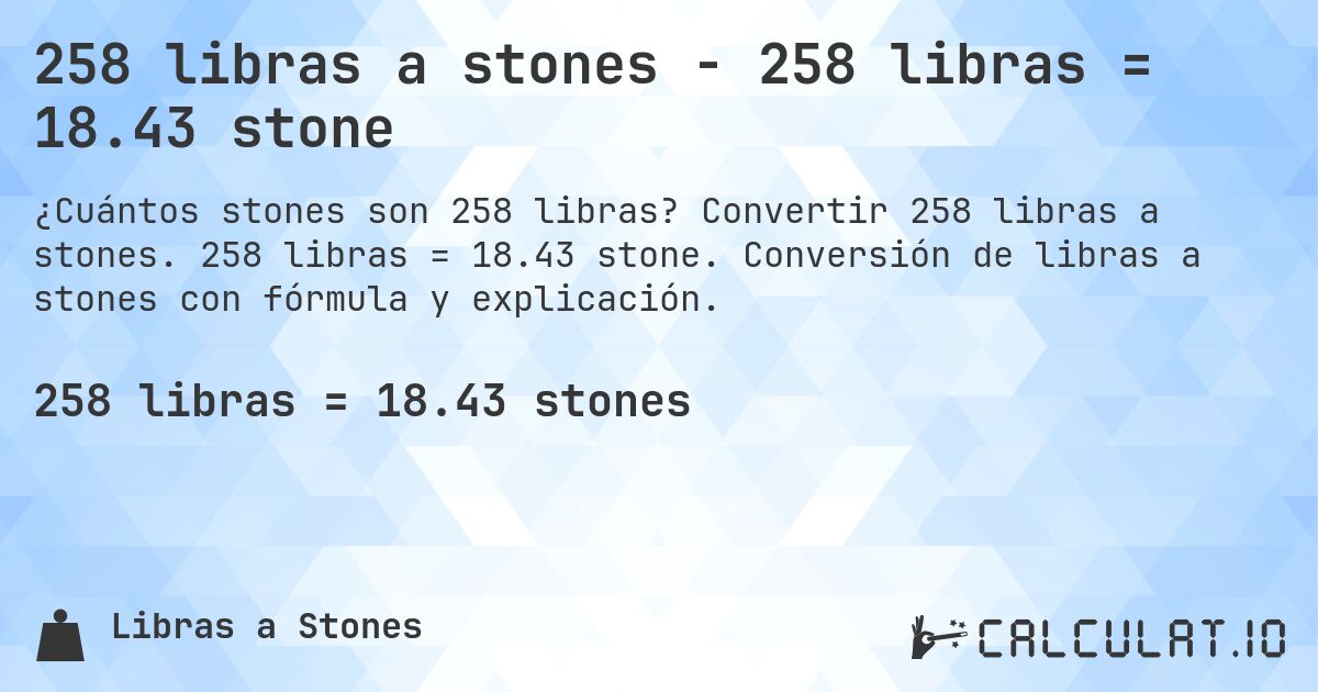 258 libras a stones - 258 libras = 18.43 stone. Convertir 258 libras a stones. 258 libras = 18.43 stone. Conversión de libras a stones con fórmula y explicación.
