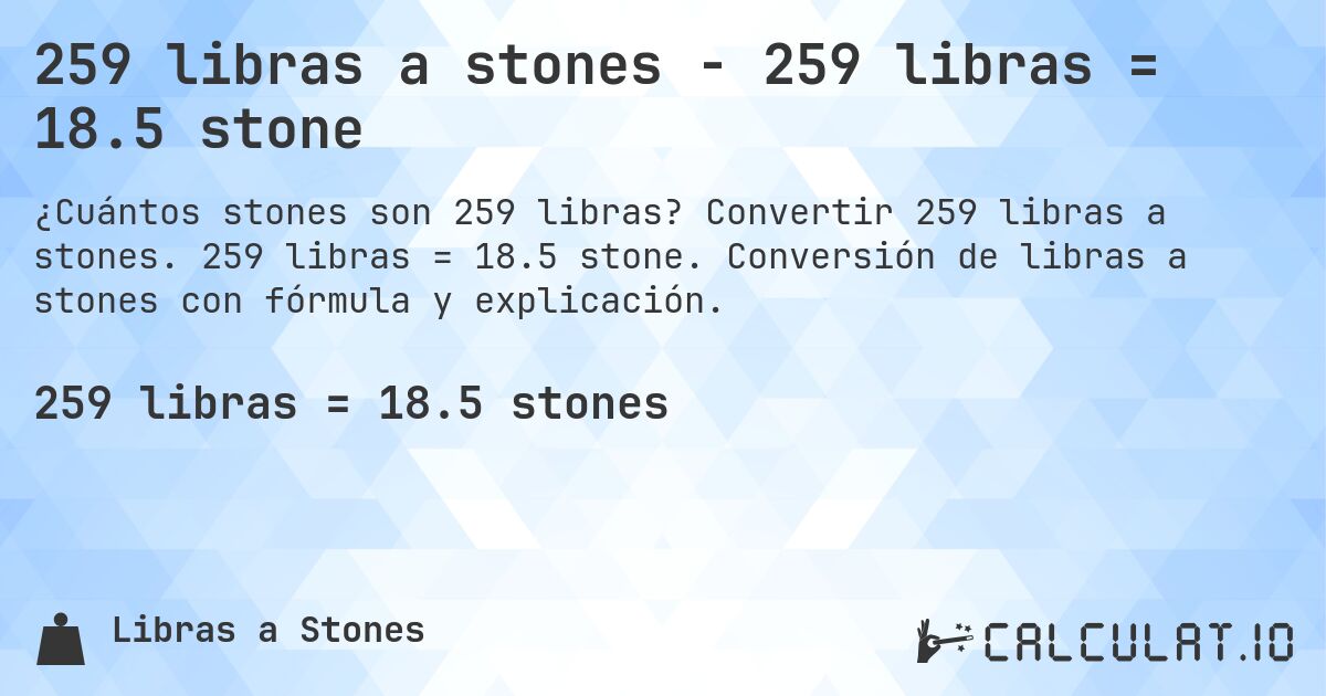 259 libras a stones - 259 libras = 18.5 stone. Convertir 259 libras a stones. 259 libras = 18.5 stone. Conversión de libras a stones con fórmula y explicación.