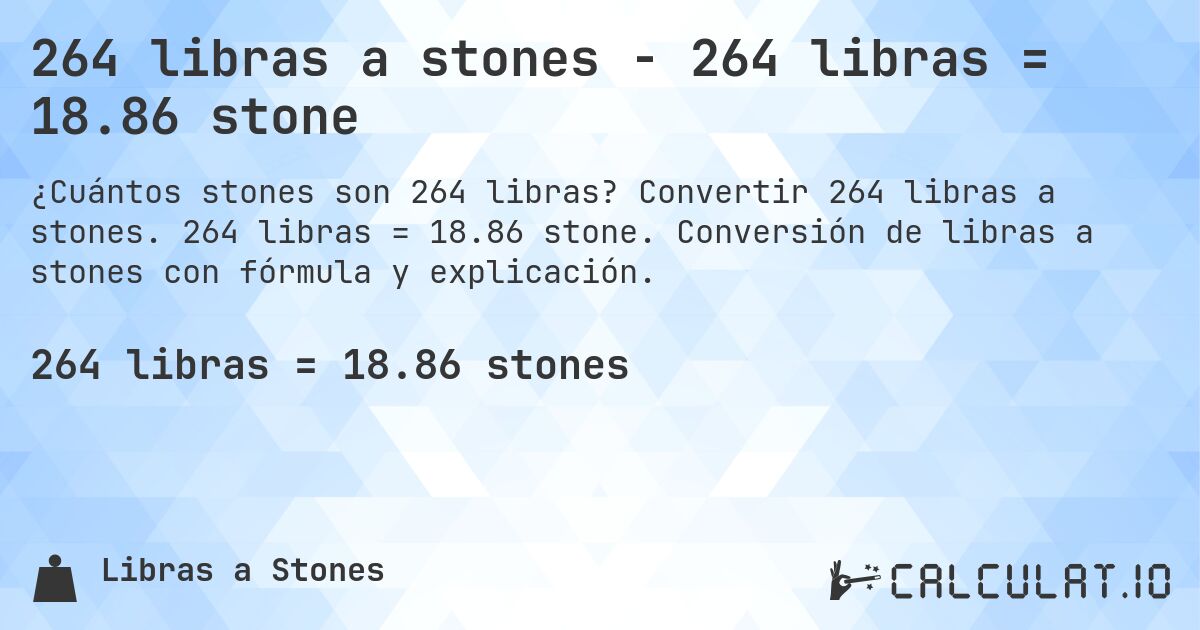 264 libras a stones - 264 libras = 18.86 stone. Convertir 264 libras a stones. 264 libras = 18.86 stone. Conversión de libras a stones con fórmula y explicación.