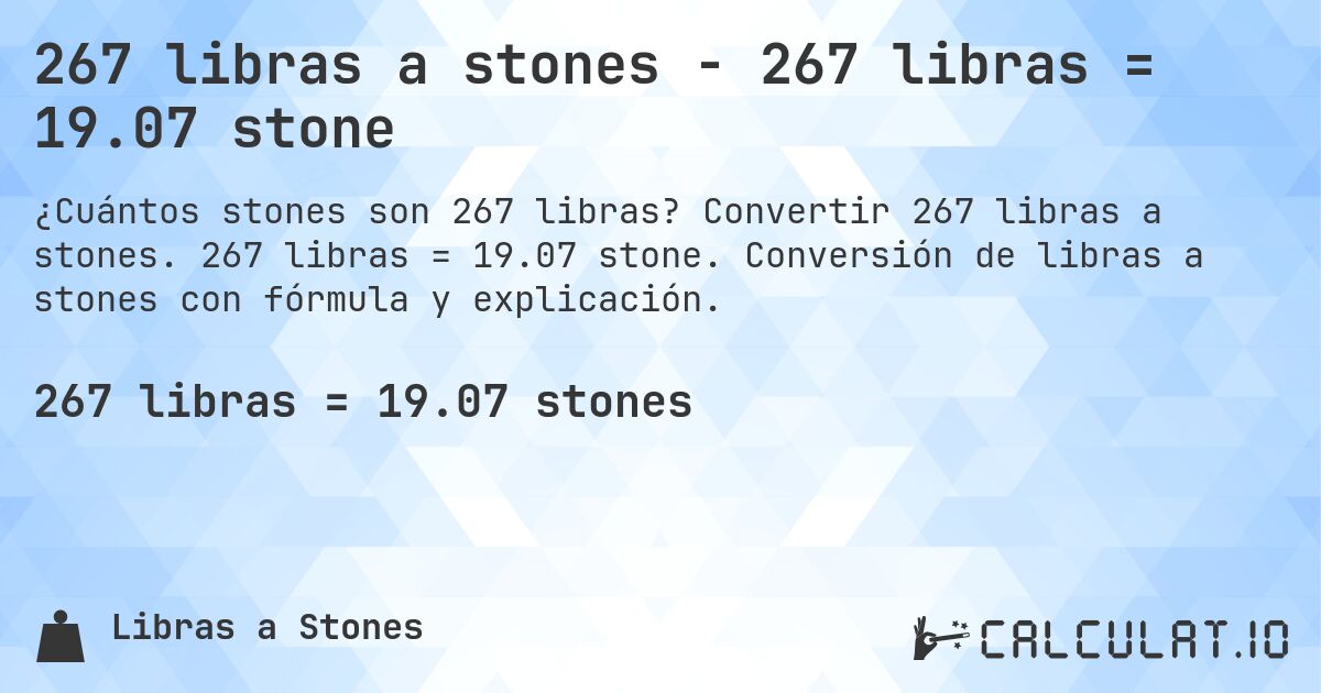 267 libras a stones - 267 libras = 19.07 stone. Convertir 267 libras a stones. 267 libras = 19.07 stone. Conversión de libras a stones con fórmula y explicación.