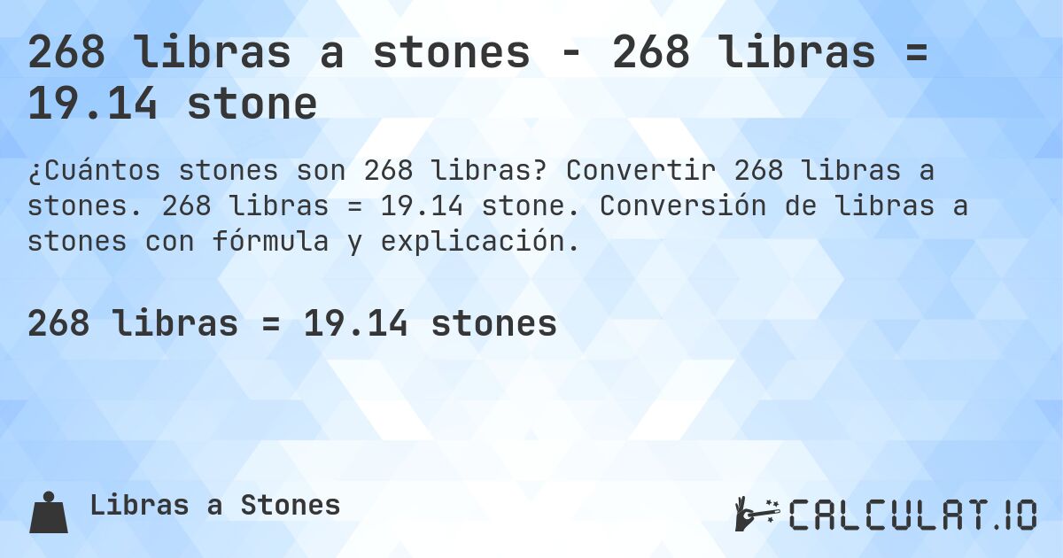 268 libras a stones - 268 libras = 19.14 stone. Convertir 268 libras a stones. 268 libras = 19.14 stone. Conversión de libras a stones con fórmula y explicación.