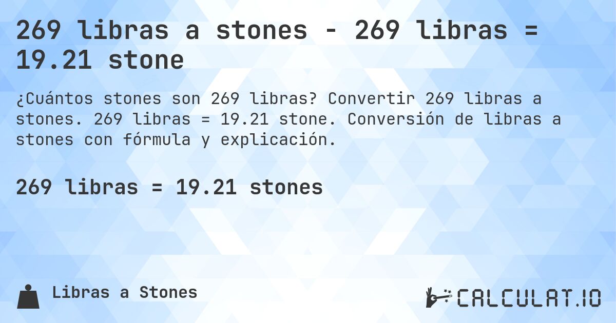 269 libras a stones - 269 libras = 19.21 stone. Convertir 269 libras a stones. 269 libras = 19.21 stone. Conversión de libras a stones con fórmula y explicación.