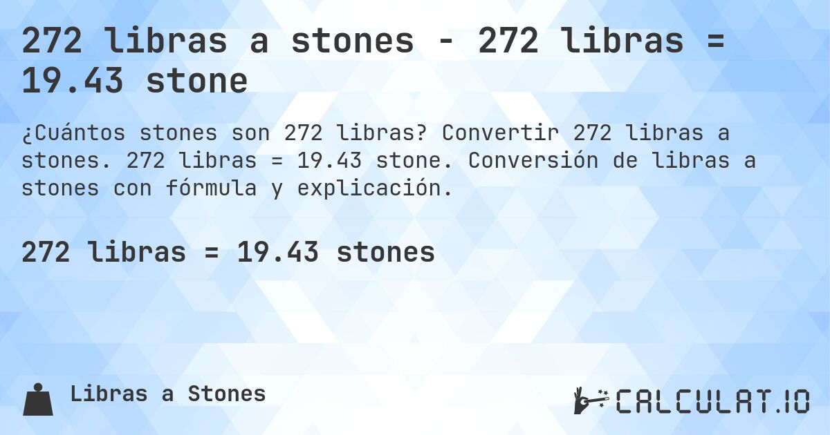 272 libras a stones - 272 libras = 19.43 stone. Convertir 272 libras a stones. 272 libras = 19.43 stone. Conversión de libras a stones con fórmula y explicación.