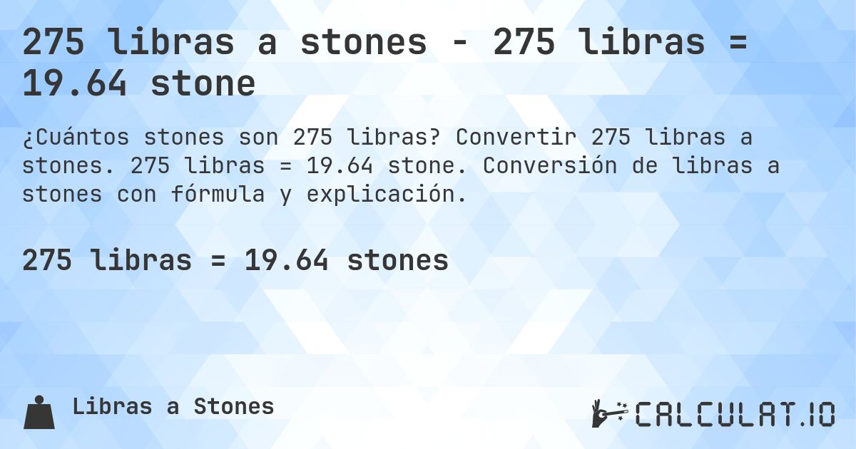 275 libras a stones - 275 libras = 19.64 stone. Convertir 275 libras a stones. 275 libras = 19.64 stone. Conversión de libras a stones con fórmula y explicación.
