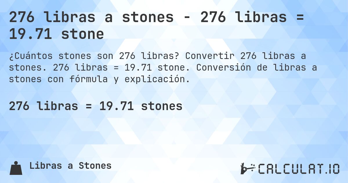 276 libras a stones - 276 libras = 19.71 stone. Convertir 276 libras a stones. 276 libras = 19.71 stone. Conversión de libras a stones con fórmula y explicación.