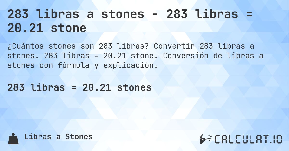 283 libras a stones - 283 libras = 20.21 stone. Convertir 283 libras a stones. 283 libras = 20.21 stone. Conversión de libras a stones con fórmula y explicación.