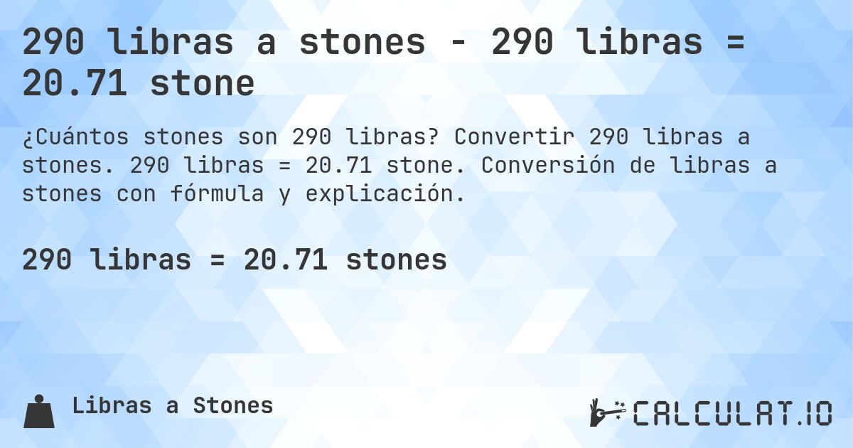 290 libras a stones - 290 libras = 20.71 stone. Convertir 290 libras a stones. 290 libras = 20.71 stone. Conversión de libras a stones con fórmula y explicación.