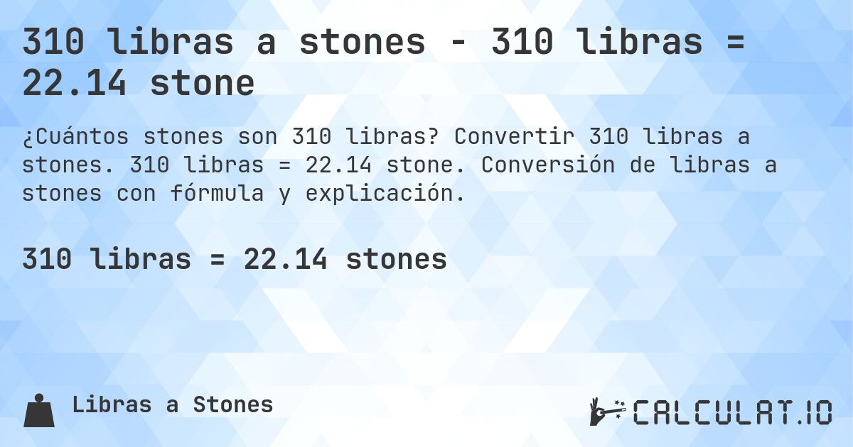 310 libras a stones - 310 libras = 22.14 stone. Convertir 310 libras a stones. 310 libras = 22.14 stone. Conversión de libras a stones con fórmula y explicación.