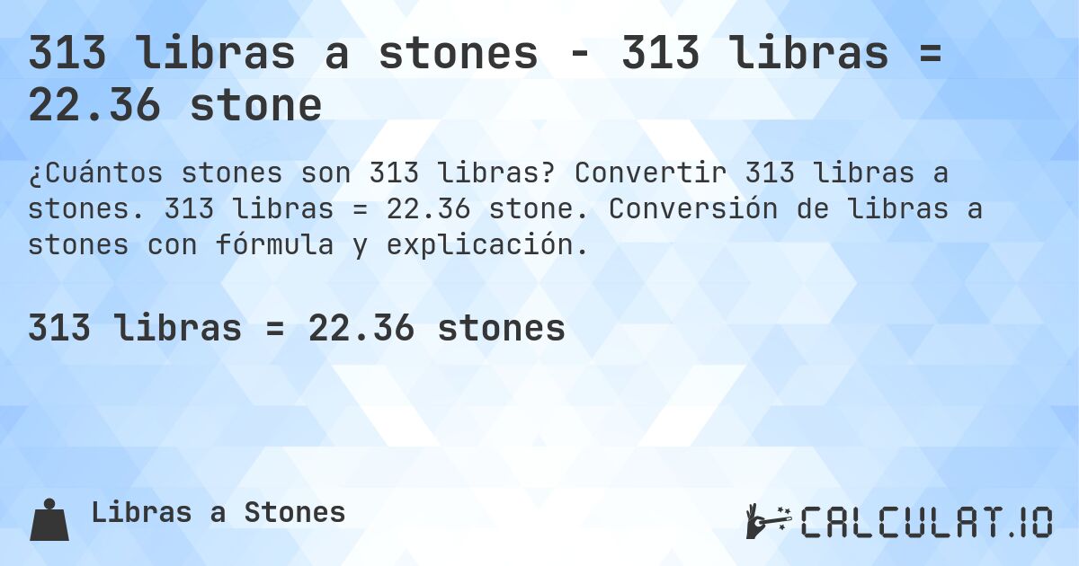 313 libras a stones - 313 libras = 22.36 stone. Convertir 313 libras a stones. 313 libras = 22.36 stone. Conversión de libras a stones con fórmula y explicación.