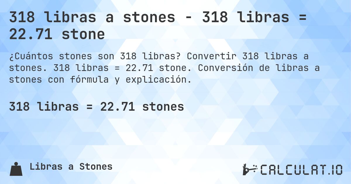 318 libras a stones - 318 libras = 22.71 stone. Convertir 318 libras a stones. 318 libras = 22.71 stone. Conversión de libras a stones con fórmula y explicación.