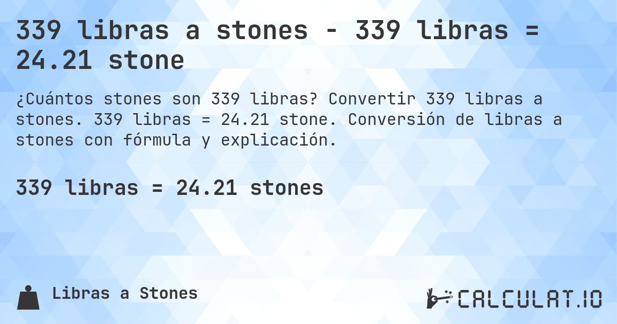 339 libras a stones - 339 libras = 24.21 stone. Convertir 339 libras a stones. 339 libras = 24.21 stone. Conversión de libras a stones con fórmula y explicación.