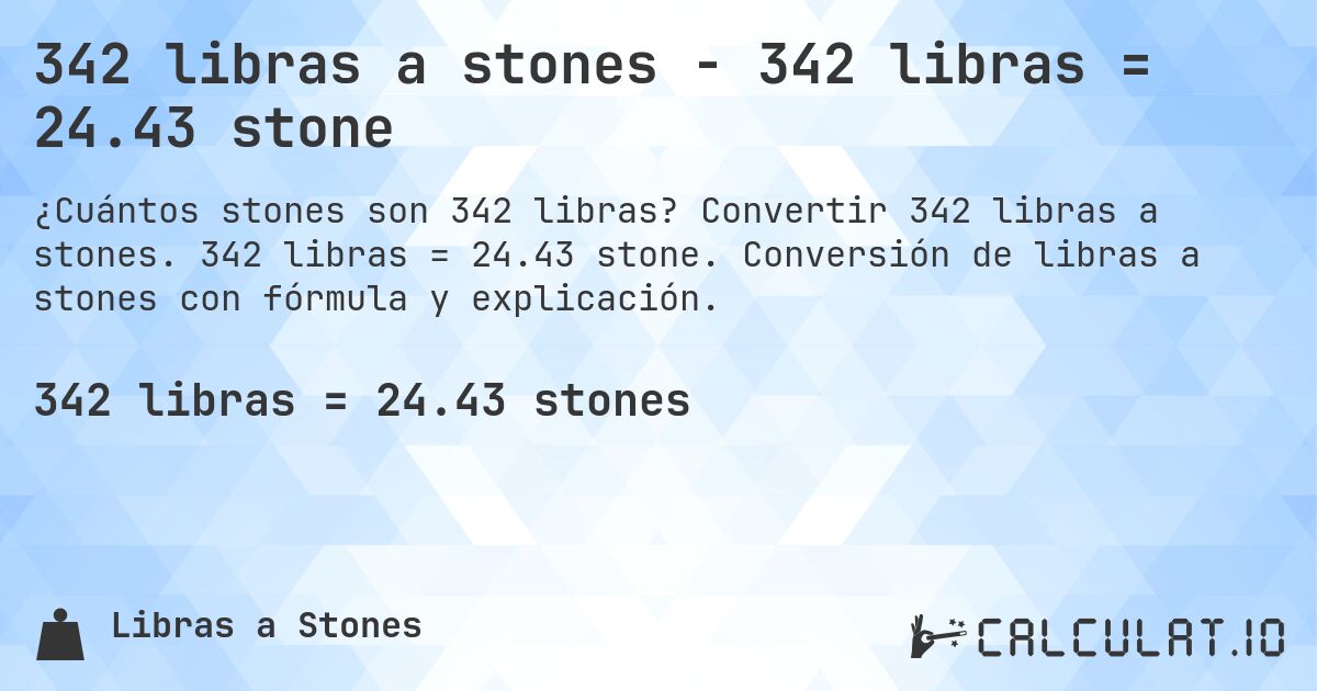 342 libras a stones - 342 libras = 24.43 stone. Convertir 342 libras a stones. 342 libras = 24.43 stone. Conversión de libras a stones con fórmula y explicación.