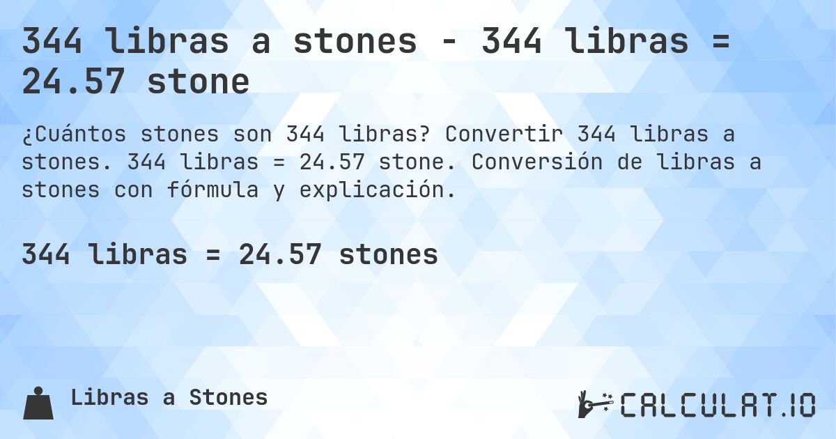 344 libras a stones - 344 libras = 24.57 stone. Convertir 344 libras a stones. 344 libras = 24.57 stone. Conversión de libras a stones con fórmula y explicación.